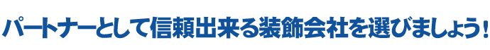 パートナーとして信頼できる装飾会社を選びましょう！