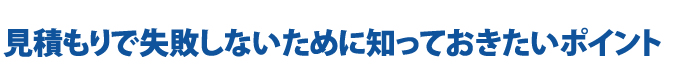 見積もりで失敗しないために知っておきたいポイント