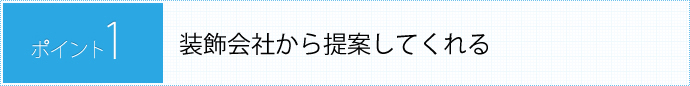 POINT1.装飾会社から提案してくれる