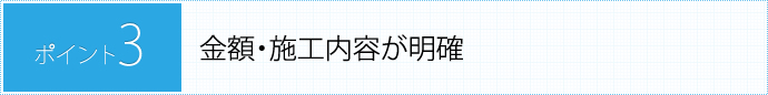 POINT3.金額・施工内容が明確