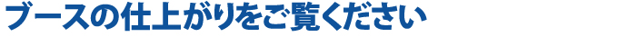 ブースの仕上がりをご覧ください