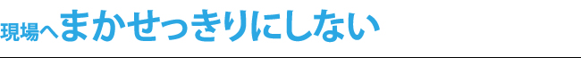 現場へまかせっきりにしない