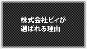 株式会社ビィが選ばれる理由