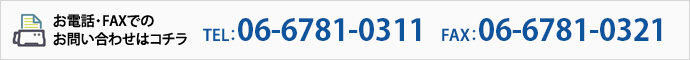 お電話・FAXでのお問い合わせはコチラ TEL：06-6781-0311　FAX：06-6781-0321